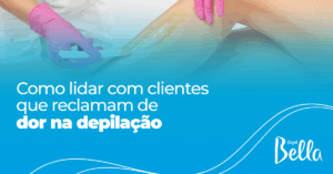 Como Lidar com Clientes que Reclamam de Dor na Depilação?