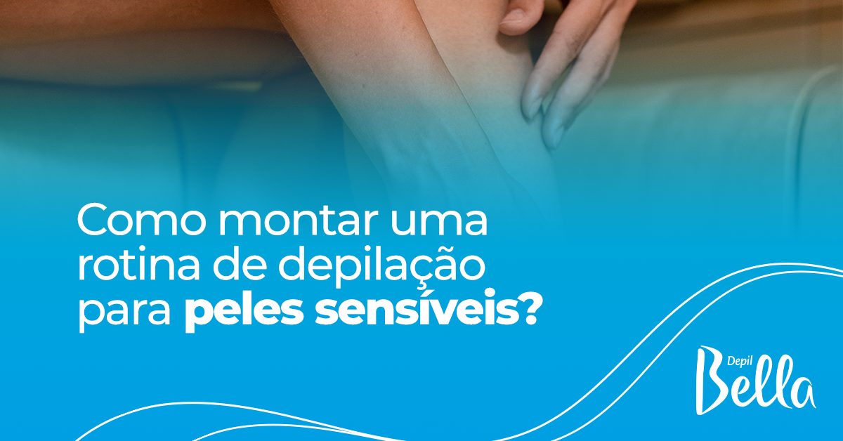 Como Montar uma Rotina de Depilação para Peles Sensíveis?