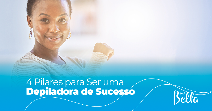 4 Pilares para Ser uma Depiladora de Sucesso