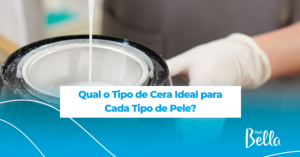 Qual o Tipo de Cera Ideal para Cada Tipo de Pele?