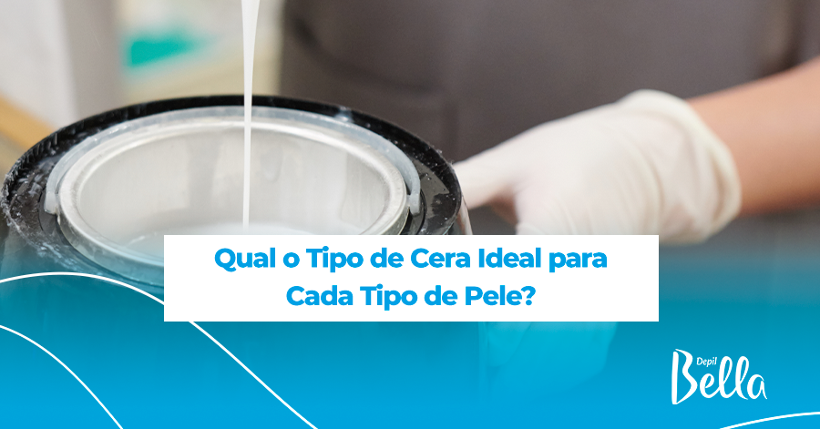 Qual o Tipo de Cera Ideal para Cada Tipo de Pele?